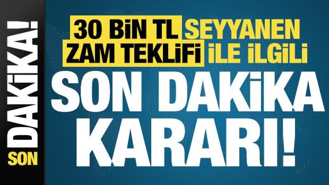 Son dakika: 30 bin TL seyyanen zam teklifi ile ilgili son dakika kararı!