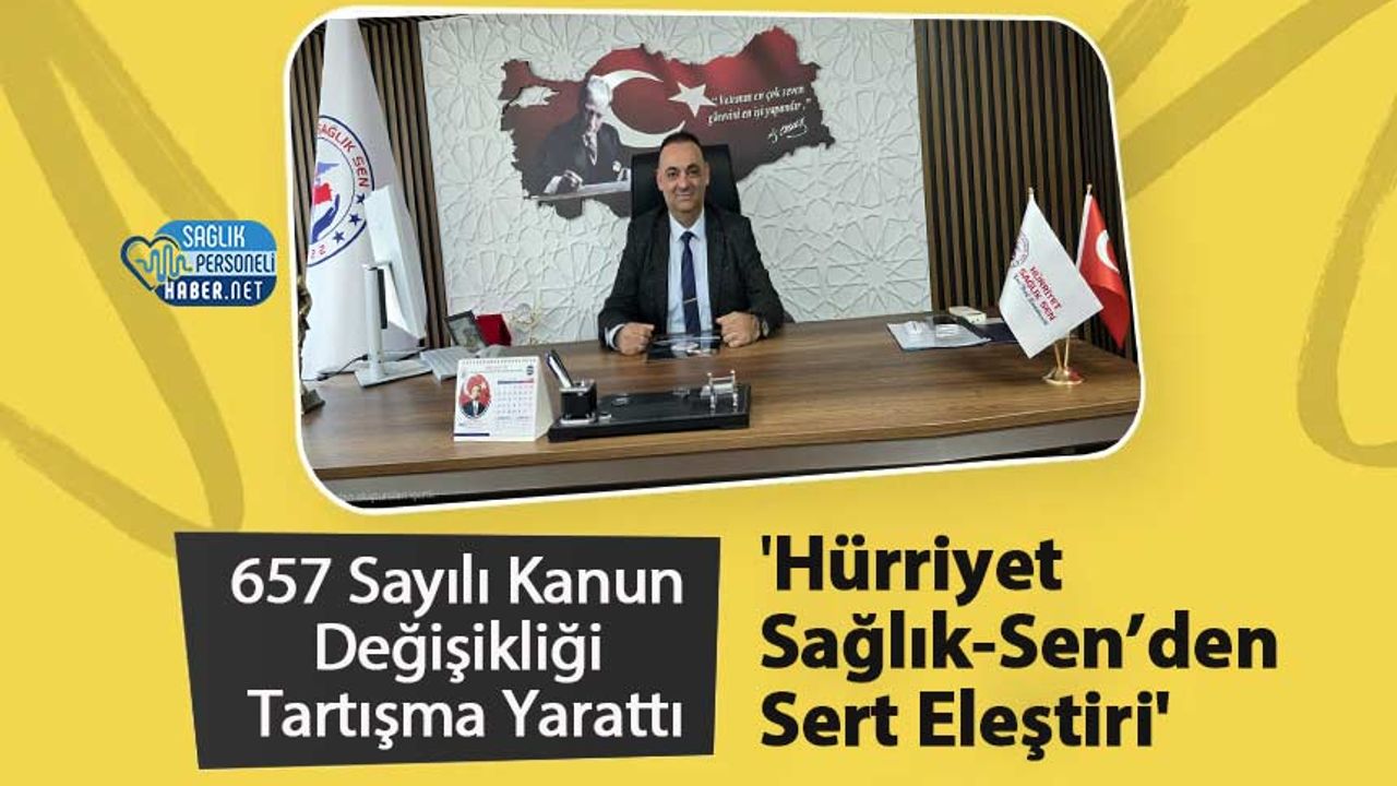 657 Sayılı Kanun Değişikliği Tartışma Yarattı ‘Hürriyet Sağlık-Sen’den Sert Eleştiri’